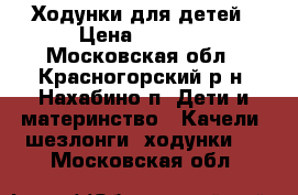 Ходунки для детей › Цена ­ 1 500 - Московская обл., Красногорский р-н, Нахабино п. Дети и материнство » Качели, шезлонги, ходунки   . Московская обл.